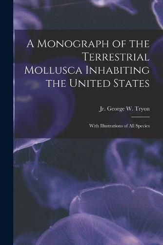 A Monograph of the Terrestrial Mollusca Inhabiting the United States: With Illustrations of All Species