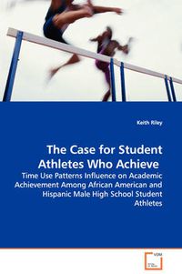 Cover image for The Case for Student Athletes Who Achieve - Time Use Patterns Influence on Academic Achievement Among African American and Hispanic Male High School Student Athletes