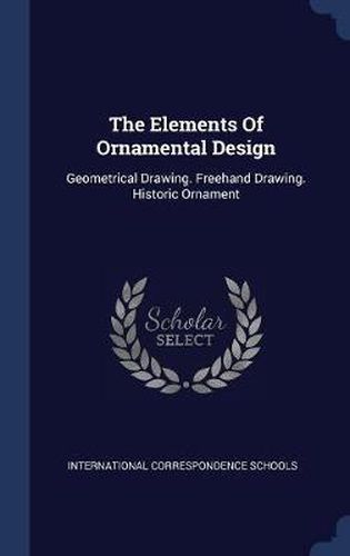 Cover image for The Elements of Ornamental Design: Geometrical Drawing. FreeHand Drawing. Historic Ornament