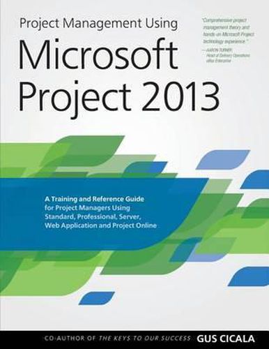 Cover image for Project Management Using Microsoft Project 2013: A Training and Reference Guide for Project Managers Using Standard, Professional, Server, Web Application and Project Online