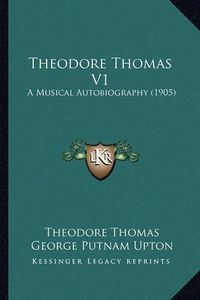 Cover image for Theodore Thomas V1: A Musical Autobiography (1905)