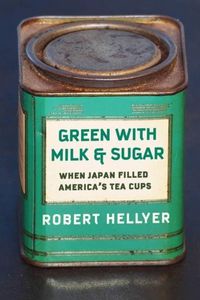 Cover image for Green with Milk and Sugar: When Japan Filled America's Tea Cups