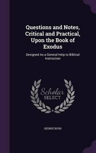 Questions and Notes, Critical and Practical, Upon the Book of Exodus: Designed as a General Help to Biblical Instruction