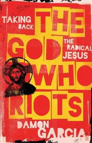 Cover image for The God Who Riots: Taking Back the Radical Jesus