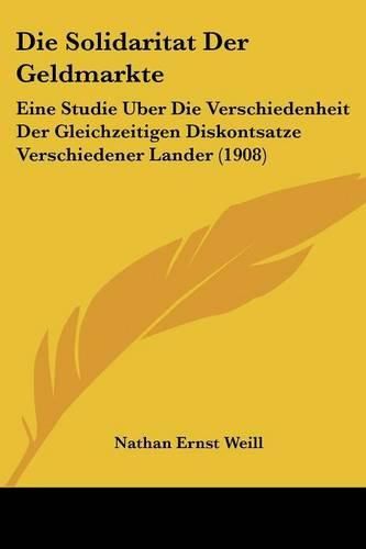 Cover image for Die Solidaritat Der Geldmarkte: Eine Studie Uber Die Verschiedenheit Der Gleichzeitigen Diskontsatze Verschiedener Lander (1908)