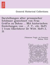 Cover image for Darstellungen Alter Preussischer Schlo Sser Gezeichnet Von Frau Gra Fin Zu Dohna ... Mit Historischen Einleitungen Von ... J. V., Etc. Heft 1 (Vom Oberlehrer Dr Witt. Heft 2, 3).