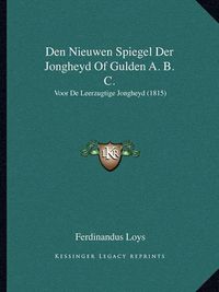 Cover image for Den Nieuwen Spiegel Der Jongheyd of Gulden A. B. C.: Voor de Leerzugtige Jongheyd (1815)