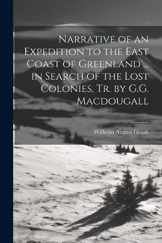 Cover image for Narrative of an Expedition to the East Coast of Greenland ... in Search of the Lost Colonies, Tr. by G.G. Macdougall