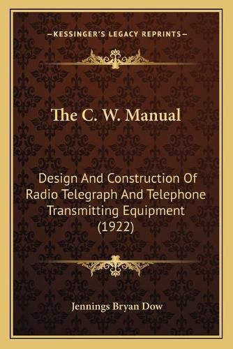 The C. W. Manual: Design and Construction of Radio Telegraph and Telephone Transmitting Equipment (1922)