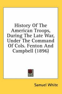 Cover image for History of the American Troops, During the Late War, Under the Command of Cols. Fenton and Campbell (1896)