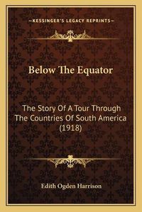 Cover image for Below the Equator: The Story of a Tour Through the Countries of South America (1918)