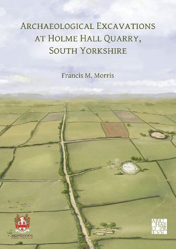 Cover image for Archaeological Excavations at Holme Hall Quarry, South Yorkshire