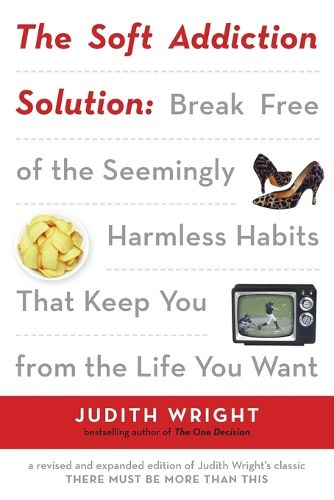 The Soft Addiction Solution: Break Free of the Seemingly Harmless Habits That Keep You from the Life You Want