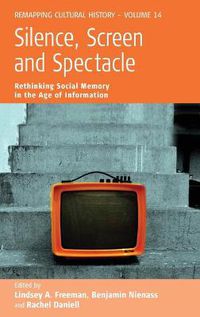 Cover image for Silence, Screen, and Spectacle: Rethinking Social Memory in the Age of Information