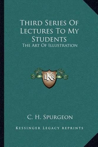 Cover image for Third Series of Lectures to My Students: The Art of Illustration: Being Addresses Delivered to the Students of the Pastor's College, Metropolitan Tabernacle (1905)