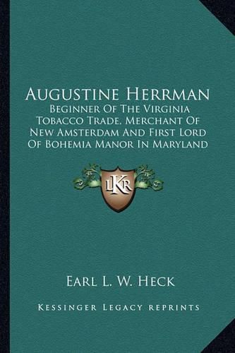 Cover image for Augustine Herrman: Beginner of the Virginia Tobacco Trade, Merchant of New Amsterdam and First Lord of Bohemia Manor in Maryland