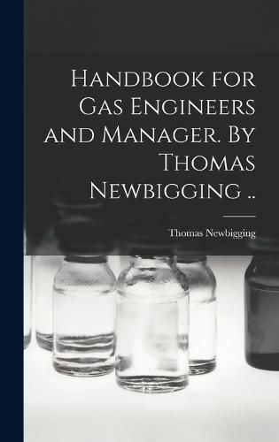 Handbook for gas Engineers and Manager. By Thomas Newbigging ..