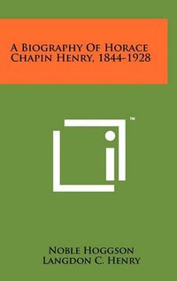 Cover image for A Biography of Horace Chapin Henry, 1844-1928