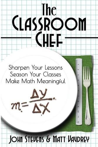 Cover image for The Classroom Chef: Sharpen Your Lessons, Season Your Classes, and Make Math Meaningful