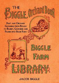 Cover image for The Biggle Orchard Book: Fruit and Orchard Gleanings from Bough to Basket, Gathered and Packed into Book Form