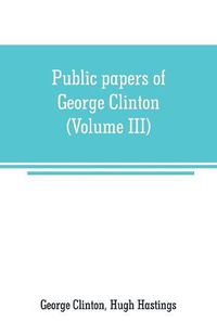 Cover image for Public papers of George Clinton, first Governor of New York, 1777-1795, 1801-1804 (Volume III)