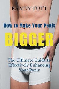 Cover image for How to Make Your Penis BIGGER: The Ultimate Guide to Effectively Enhancing Your Penis