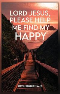 Cover image for Lord Jesus, Please Help Me Find My Happy