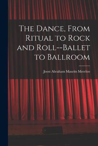 Cover image for The Dance, From Ritual to Rock and Roll--ballet to Ballroom