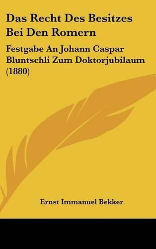 Cover image for Das Recht Des Besitzes Bei Den Romern: Festgabe an Johann Caspar Bluntschli Zum Doktorjubilaum (1880)
