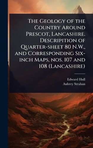 Cover image for The Geology of the Country Around Prescot, Lancashire. Descripition of Quarter-sheet 80 N.W., and Corresponding Six-inch Maps, nos. 107 and 108 (Lancashire)
