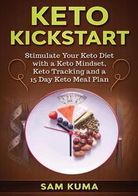 Cover image for Keto Kickstart: Stimulate Your Keto Diet with a Keto Mindset, Keto Tracking and a 15 Day Keto Meal Plan