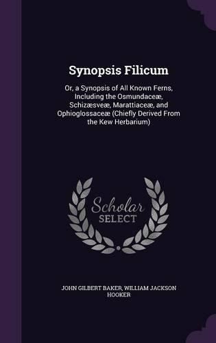 Synopsis Filicum: Or, a Synopsis of All Known Ferns, Including the Osmundaceae, Schizaesveae, Marattiaceae, and Ophioglossaceae (Chiefly Derived from the Kew Herbarium)