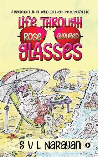 Cover image for Life Through Rose-Coloured Glasses: A briefcase full of vignettes from the author's life