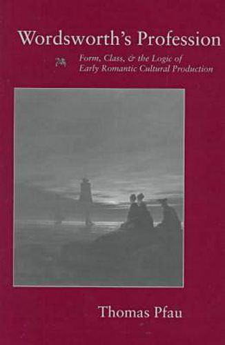 Cover image for Wordsworth's Profession: Form, Class, and the Logic of Early Romantic Cultural Production