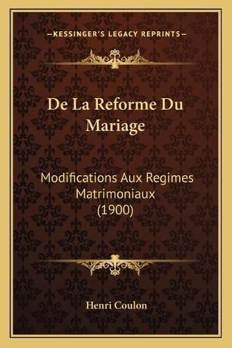 de La Reforme Du Mariage: Modifications Aux Regimes Matrimoniaux (1900)