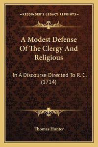 Cover image for A Modest Defense of the Clergy and Religious: In a Discourse Directed to R. C. (1714)