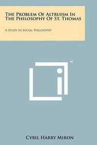 Cover image for The Problem of Altruism in the Philosophy of St. Thomas: A Study in Social Philosophy