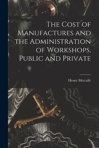 Cover image for The Cost of Manufactures and the Administration of Workshops, Public and Private