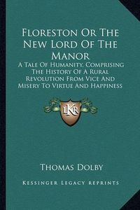 Cover image for Floreston or the New Lord of the Manor: A Tale of Humanity, Comprising the History of a Rural Revolution from Vice and Misery to Virtue and Happiness (1839)