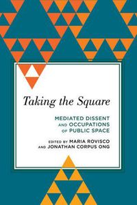 Cover image for Taking the Square: Mediated Dissent and Occupations of Public Space