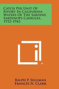 Cover image for Catch Per Unit of Effort in California Waters of the Sardine, Sardinops Caerulea, 1932-1942