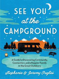 Cover image for See You at the Campground: A Guide to Discovering Community, Connection, and a Happier Family in the Great Outdoors