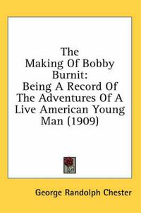 Cover image for The Making of Bobby Burnit: Being a Record of the Adventures of a Live American Young Man (1909)
