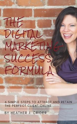 Cover image for The Digital Marketing Success Formula: 6 Simple Steps To Attract And Retain The Perfect Client Online