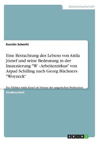 Cover image for Eine Betrachtung Des Lebens Von Attila Jozsef Und Seine Bedeutung in Der Inszenierung W - Arbeiterzirkus Von Arpad Schilling Nach Georg Buchners Woyzeck