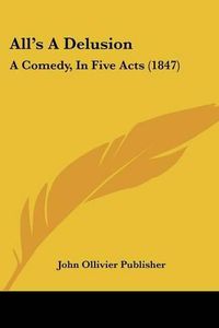 Cover image for All's a Delusion: A Comedy, in Five Acts (1847)