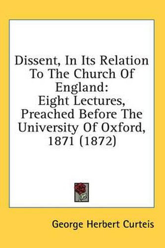 Cover image for Dissent, in Its Relation to the Church of England: Eight Lectures, Preached Before the University of Oxford, 1871 (1872)