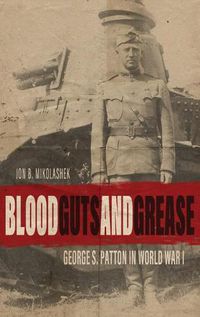 Cover image for Blood, Guts, and Grease: George S. Patton in World War I