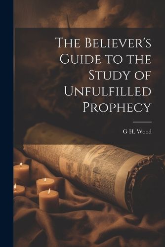 Cover image for The Believer's Guide to the Study of Unfulfilled Prophecy
