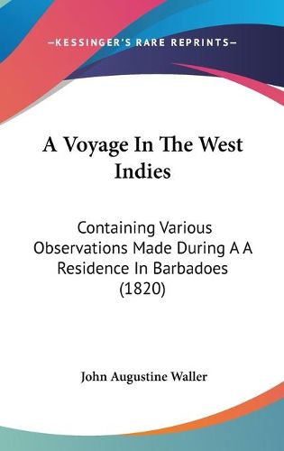 Cover image for A Voyage In The West Indies: Containing Various Observations Made During A A Residence In Barbadoes (1820)